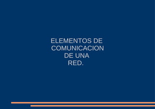 ELEMENTOS DE  COMUNICACION DE UNA  RED.  