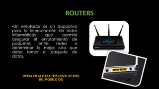 ROUTERS
•Un enrutador es un dispositivo
para la interconexión de redes
informáticas que permite
asegurar el enrutamiento d...