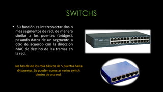 SWITCHS
• Su función es interconectar dos o
más segmentos de red, de manera
similar a los puentes (bridges),
pasando datos...
