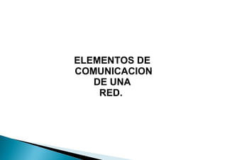 ELEMENTOS DE
COMUNICACION
DE UNA
RED.
 