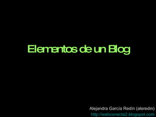 Elementos de un Blog Alejandra García Redín (aleredin) http ://webconecta2. blogspot.com 
