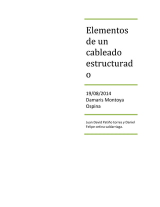 Elementos 
de un 
cableado 
estructurad 
o 
19/08/2014 
Damaris Montoya 
Ospina 
Juan David Patiño torres y Daniel 
Felipe cetina saldarriaga. 
 