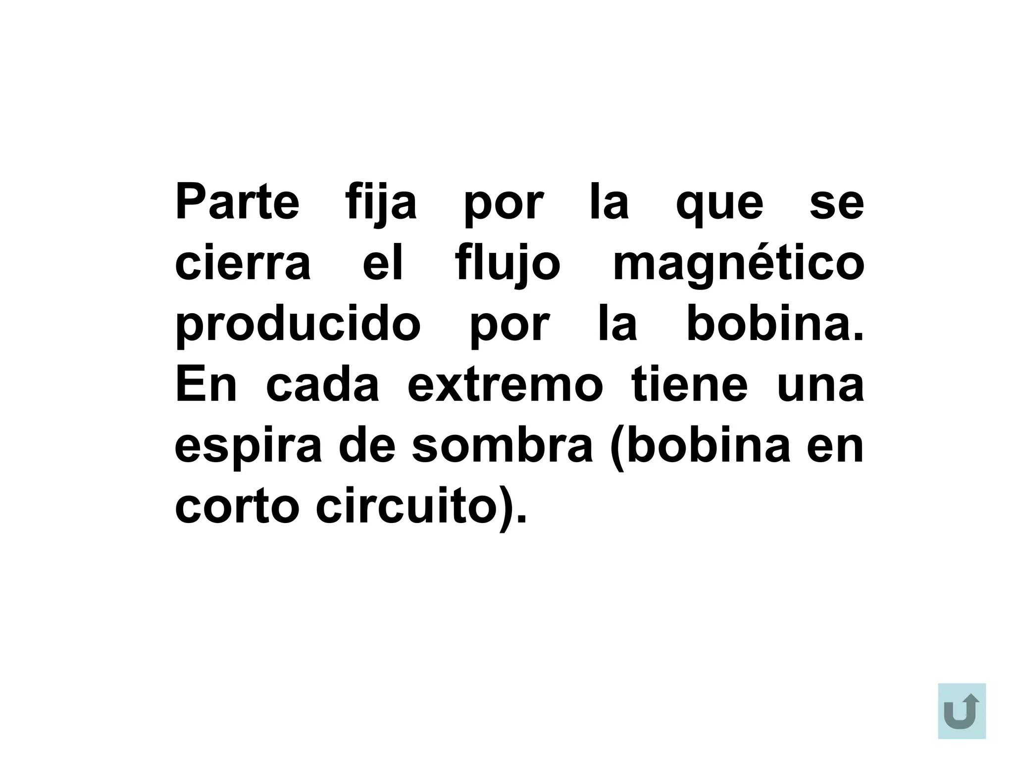 Parte fija por la que se
cierra el flujo magnético
producido por la bobina.
En cada extremo tiene una
espira de sombra (bobina en
corto circuito).
 