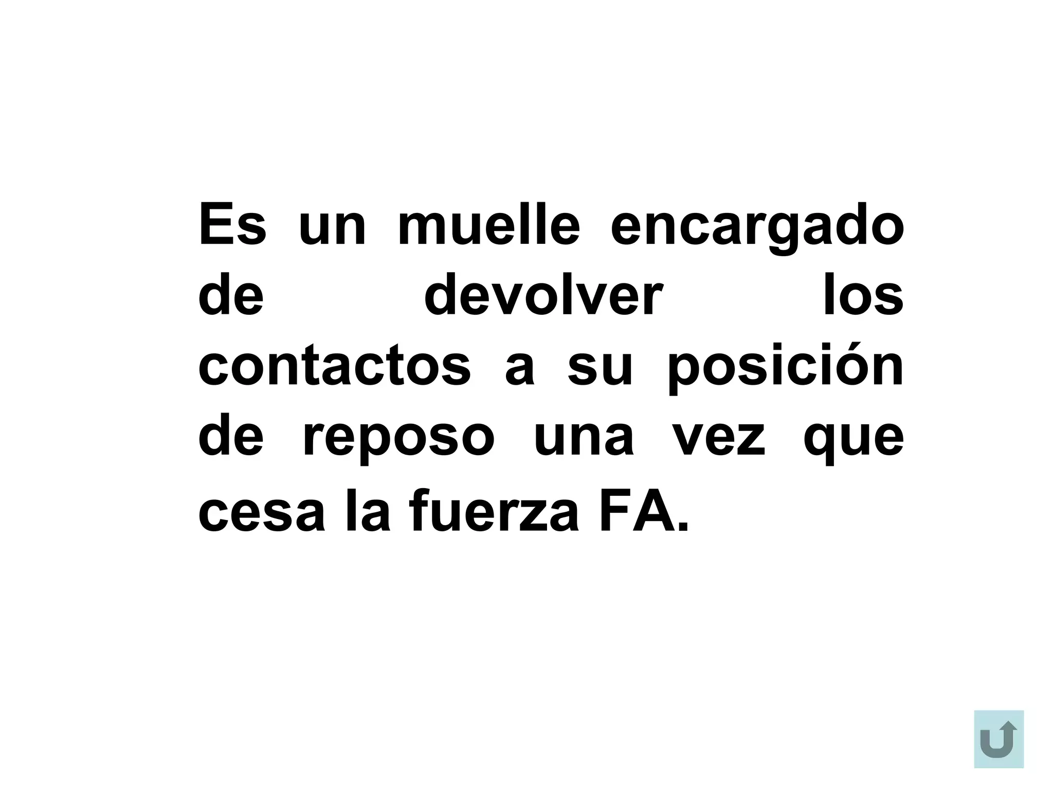Es un muelle encargado
de devolver los
contactos a su posición
de reposo una vez que
cesa la fuerza FA.
 