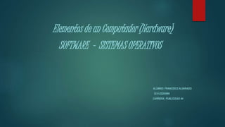 Elementos de un Computador (Hardware)
SOFTWARE - SISTEMAS OPERATIVOS
ALUMNO: FRANCISCO ALVARADO
CI:V-25293996
CARRERA: PUBLICIDAD 84
 