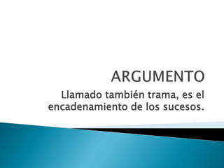 Llamado también trama, es el
encadenamiento de los sucesos.