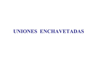 UNIONES ENCHAVETADAS
 