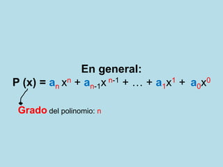 En general:
P (x) = an xn + an-1x n-1 + … + a1x1 + a0x0

 Grado del polinomio: n
 