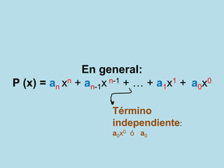 En general:
P (x) = an xn + an-1x n-1 + … + a1x1 + a0x0

                     Término
                     independiente:
                     a0x0 ó a0
 