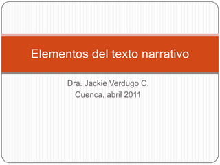 Dra. Jackie Verdugo C. Cuenca, abril 2011 Elementos del texto narrativo 
