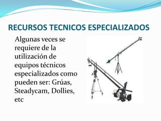 RECURSOS TECNICOS ESPECIALIZADOS
Algunas veces se
requiere de la
utilización de
equipos técnicos
especializados como
pueden ser: Grúas,
Steadycam, Dollies,
etc
 