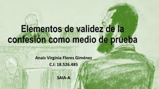 Elementos de validez de la
confesión como medio de prueba
Anais Virginia Flores Giménez
C.I: 18.526.485
SAIA-A
 
