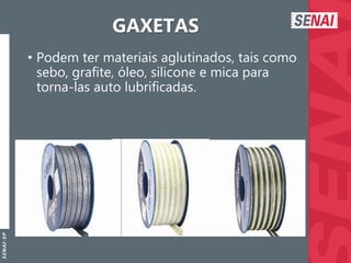 S
E
N
A
I
-
S
P
GAXETAS
• Podem ter materiais aglutinados, tais como
sebo, grafite, óleo, silicone e mica para
torna-las auto lubrificadas.
 