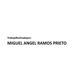 TrabajoRealizadopor:

MIGUEL ANGEL RAMOS PRIETO
 