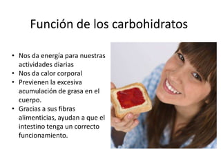 Función de los carbohidratos
• Nos da energía para nuestras
actividades diarias
• Nos da calor corporal
• Previenen la exc...