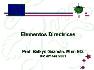 Elementos DirectricesElementos Directrices
Prof. Belkys Guzmán. M en ED.Prof. Belkys Guzmán. M en ED.
Diciembre 2001Diciembre 2001
 