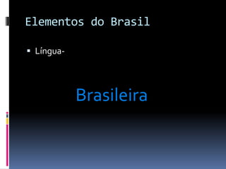 Elementos do Brasil
 Língua-
Brasileira
 