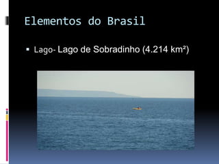Elementos do Brasil
 Lago- Lago de Sobradinho (4.214 km²)
 