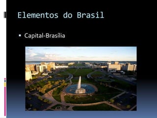 Elementos do Brasil
 Capital-Brasília
 