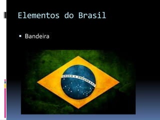 Elementos do Brasil
 Bandeira
 