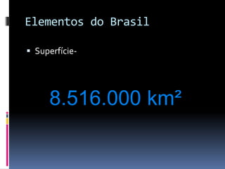 Elementos do Brasil
 Superfície-
8.516.000 km²
 