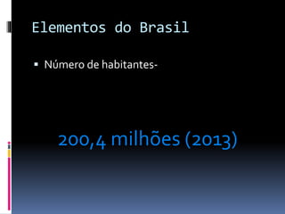 Elementos do Brasil
 Número de habitantes-
200,4 milhões (2013)
 
