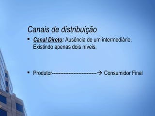 Canais de distribuição

    Canal Direto: Ausência de um intermediário.
    Existindo apenas dois níveis.



   Produtor--------------------------- Consumidor Final
 