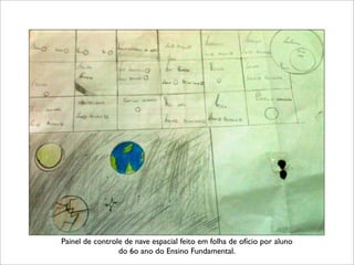 Painel de controle de nave espacial feito em folha de ofício por aluno
do 6o ano do Ensino Fundamental.
 