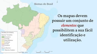 Os mapas devem
possuir um conjunto de
elementos que
possibilitem a sua fácil
identificação e
utilização.
 