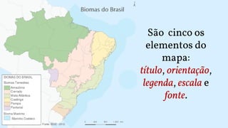 São cinco os
elementos do
mapa:
título, orientação,
legenda, escala e
fonte.
 
