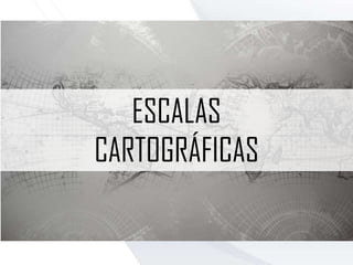 ESCALAS
CARTOGRÁFICAS
 