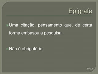  Uma    citação, pensamento que, de certa
 forma embasou a pesquisa.


 Não   é obrigatório.



                                       Terra, G.
 