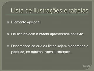    Elemento opcional.


   De acordo com a ordem apresentada no texto.


   Recomenda-se que as listas sejam elaboradas a
    partir de, no mínimo, cinco ilustrações.


                                               Terra, G.
 