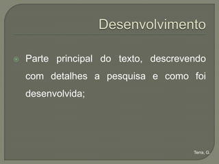    Parte principal do texto, descrevendo
    com detalhes a pesquisa e como foi
    desenvolvida;




                                      Terra, G.
 
