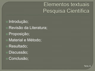  Introdução;

 Revisão    da Literatura;
 Proposição;

 Material   e Método;
 Resultado;

 Discussão;

 Conclusão;

                              Terra, G.
 