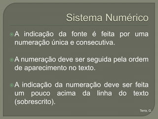 A indicação da fonte é feita por uma
 numeração única e consecutiva.

A numeração deve ser seguida pela ordem
 de aparecimento no texto.

A indicação da numeração deve ser feita
 um pouco acima da linha do texto
 (sobrescrito).
                                     Terra, G.
 
