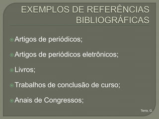  Artigos   de periódicos;

 Artigos   de periódicos eletrônicos;

 Livros;


 Trabalhos   de conclusão de curso;

 Anais   de Congressos;
                                         Terra, G.
 