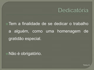  Tem   a finalidade de se dedicar o trabalho
 a alguém, como uma homenagem de
 gratidão especial.


 Não   é obrigatório.

                                          Terra, G.
 
