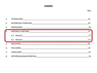 SUMÁRIO

                                                                                 PÁG.



1.   INTRODUÇÃO_________________________________________________________________01

2.   REVISÃO DA LITERATURA________________________________________________________03

3.   PROPOSIÇÃO__________________________________________________________________04

4.   MATERIAL E MÉTODO __________________________________________________________17

     4.1 Material _________________________________________________________________17

     4.2 Método _________________________________________________________________23

5.   RESULTADO __________________________________________________________________20

6.   DISCUSSÃO___________________________________________________________________22

7.   CONCLUSÃO __________________________________________________________________25

8.   REFERÊNCIAS BIBLIOGRÁFICAS____________________________________________________26
 