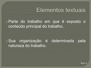  Partedo trabalho em que é exposto o
 conteúdo principal do trabalho.


 Sua  organização é determinada pela
 natureza do trabalho.



                                  Terra, G.
 