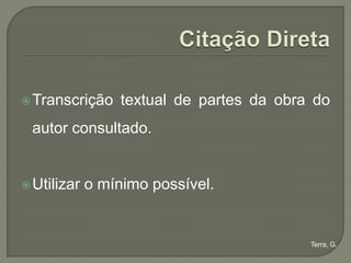  Transcrição     textual de partes da obra do
 autor consultado.


 Utilizar   o mínimo possível.


                                           Terra, G.
 