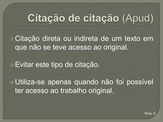 Citaçãodireta ou indireta de um texto em
 que não se teve acesso ao original.

 Evitar   este tipo de citação.

 Utiliza-se
           apenas quando não foi possível
 ter acesso ao trabalho original.

                                       Terra, G.
 
