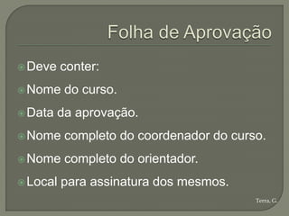  Deve    conter:
 Nome    do curso.
 Data   da aprovação.
 Nome    completo do coordenador do curso.
 Nome    completo do orientador.
 Local   para assinatura dos mesmos.
                                         Terra, G.
 