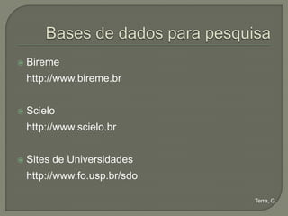    Bireme
    http://www.bireme.br


   Scielo
    http://www.scielo.br


   Sites de Universidades
    http://www.fo.usp.br/sdo

                               Terra, G.
 