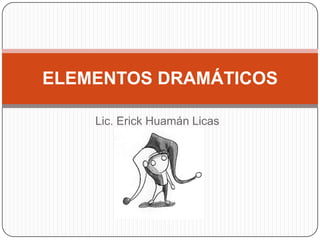Lic. Erick Huamán Licas
ELEMENTOS DRAMÁTICOS
 