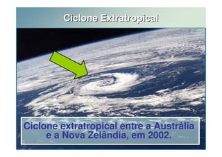 Ciclone Extratropical 
Ciclone extratropical entre a Austrália 
e a Nova Zelândia, em 2002. 
 