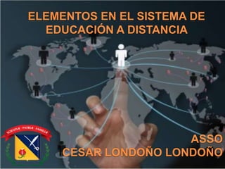 ELEMENTOS EN EL SISTEMA DE
EDUCACIÓN A DISTANCIA
ASSO
CESAR LONDOÑO LONDOÑO
 