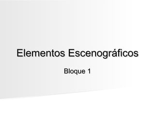 Elementos Escenográficos
         Bloque 1
 