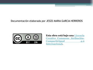 Documentación elaborada por JESÚS MARIA GARCIA HERREROS
Esta obra está bajo una Licencia
Creative Commons Atribución-
CompartirIgual 4.0
Internacional.
 