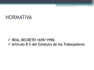 NORMATIVA
 REAL DECRETO 1659/1998.
 Artículo 8.5 del Estatuto de los Trabajadores
 